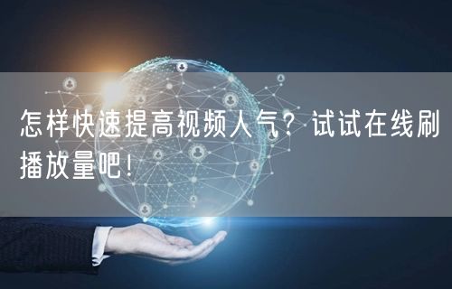 怎样快速提高视频人气？试试在线刷播放量吧！