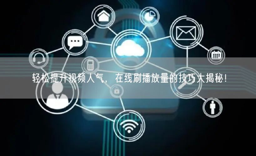 轻松提升视频人气，在线刷播放量的技巧大揭秘！