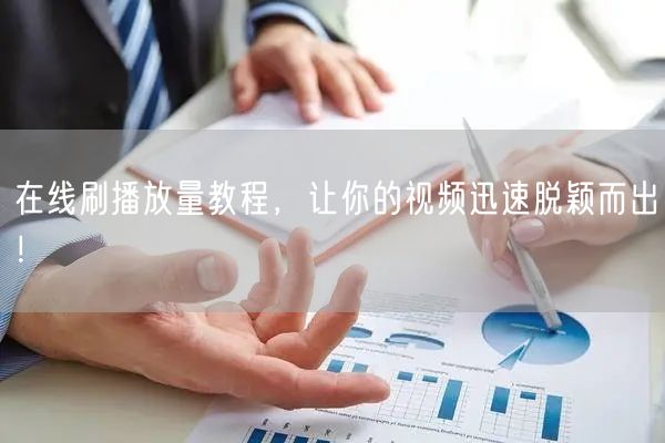在线刷播放量教程，让你的视频迅速脱颖而出！
