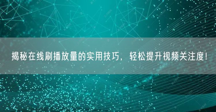 揭秘在线刷播放量的实用技巧，轻松提升视频关注度！