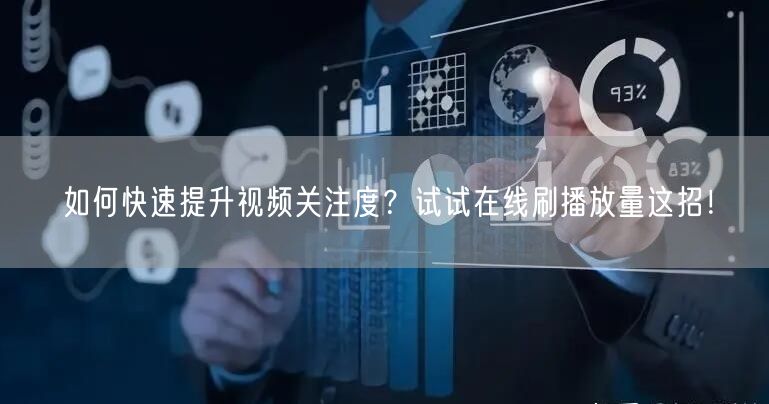 如何快速提升视频关注度？试试在线刷播放量这招！
