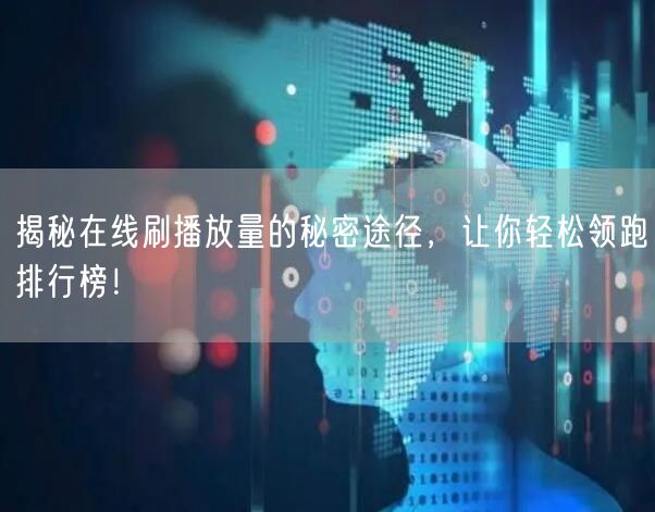 揭秘在线刷播放量的秘密途径，让你轻松领跑排行榜！