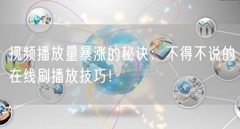视频播放量暴涨的秘诀：不得不说的在线刷播放技巧！
