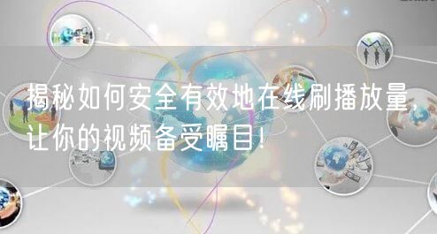 揭秘如何安全有效地在线刷播放量，让你的视频备受瞩目！