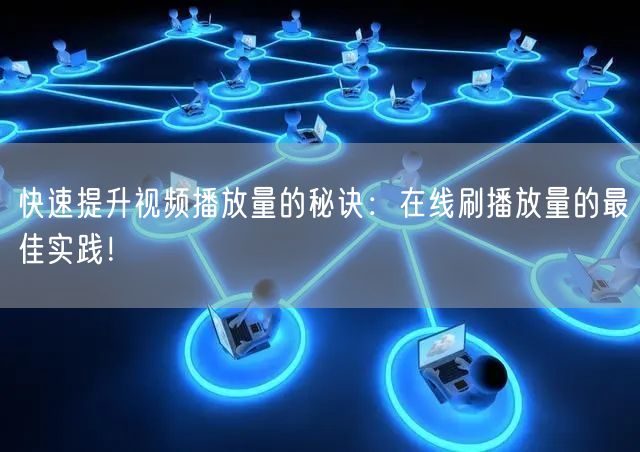 快速提升视频播放量的秘诀：在线刷播放量的最佳实践！