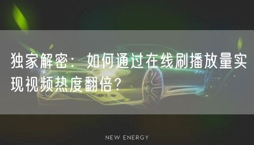 独家解密：如何通过在线刷播放量实现视频热度翻倍？