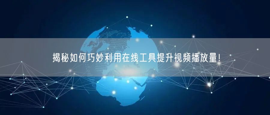 揭秘如何巧妙利用在线工具提升视频播放量！