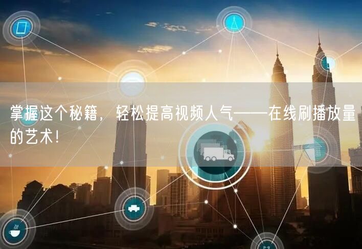 掌握这个秘籍，轻松提高视频人气——在线刷播放量的艺术！