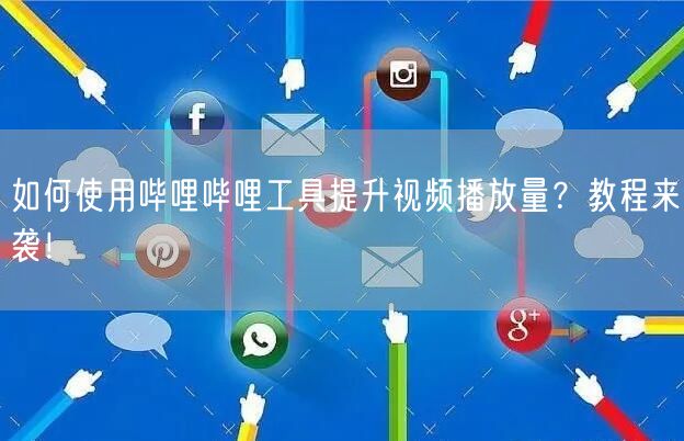 如何使用哔哩哔哩工具提升视频播放量？教程来袭！
