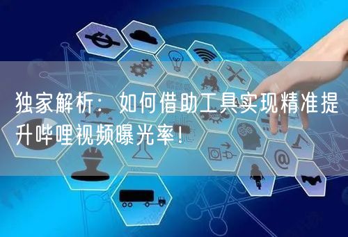 独家解析：如何借助工具实现精准提升哔哩视频曝光率！