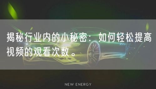 揭秘行业内的小秘密：如何轻松提高视频的观看次数。