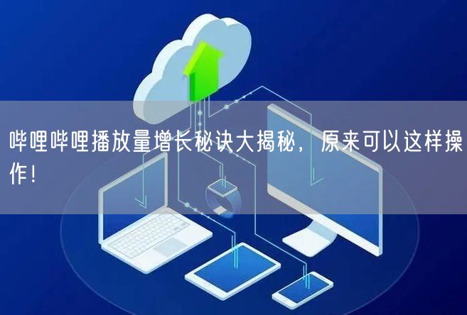 哔哩哔哩播放量增长秘诀大揭秘，原来可以这样操作！