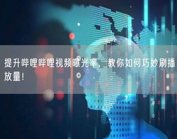 提升哔哩哔哩视频曝光率，教你如何巧妙刷播放量！