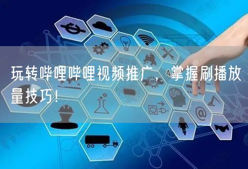 玩转哔哩哔哩视频推广，掌握刷播放量技巧！