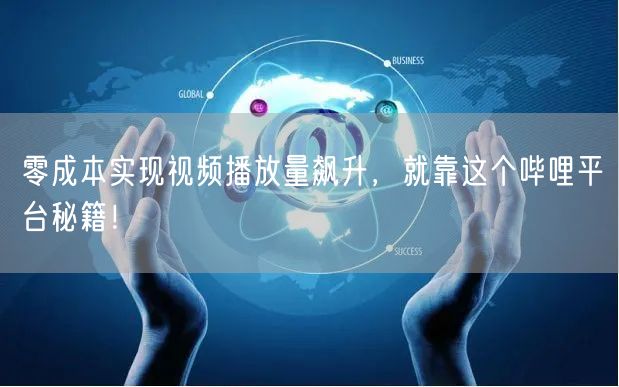 零成本实现视频播放量飙升，就靠这个哔哩平台秘籍！