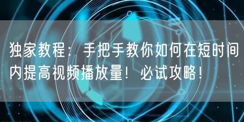 独家教程：手把手教你如何在短时间内提高视频播放量！必试攻略！