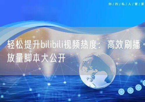 轻松提升bilibili视频热度：高效刷播放量脚本大公开