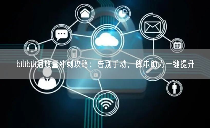 bilibili播放量冲刺攻略：告别手动，脚本助力一键提升