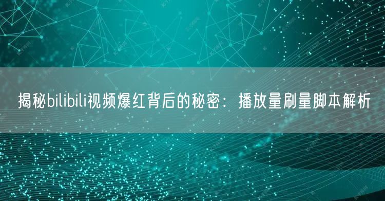揭秘bilibili视频爆红背后的秘密：播放量刷量脚本解析