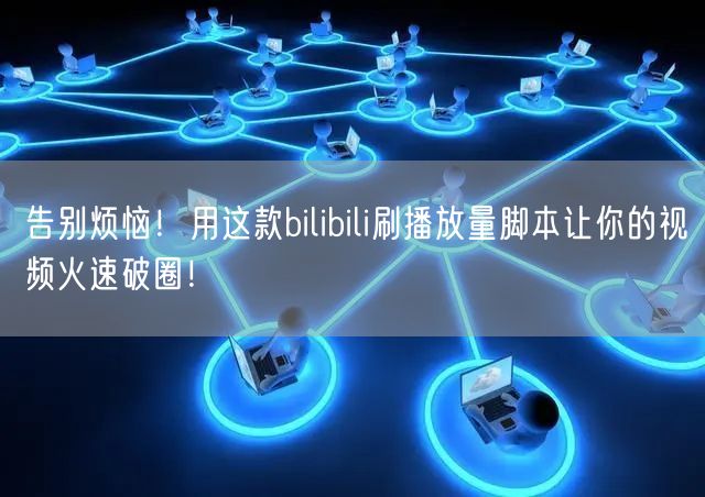 告别烦恼！用这款bilibili刷播放量脚本让你的视频火速破圈！