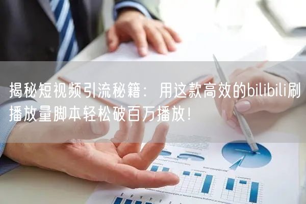 揭秘短视频引流秘籍：用这款高效的bilibili刷播放量脚本轻松破百万播放！