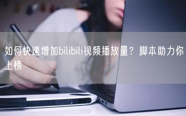 如何快速增加bilibili视频播放量？脚本助力你上榜