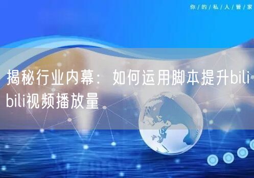 揭秘行业内幕：如何运用脚本提升bilibili视频播放量