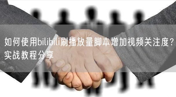 如何使用bilibili刷播放量脚本增加视频关注度？实战教程分享