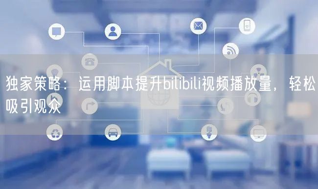 独家策略：运用脚本提升bilibili视频播放量，轻松吸引观众