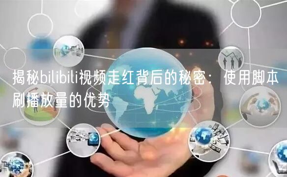 揭秘bilibili视频走红背后的秘密：使用脚本刷播放量的优势