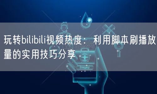 玩转bilibili视频热度：利用脚本刷播放量的实用技巧分享