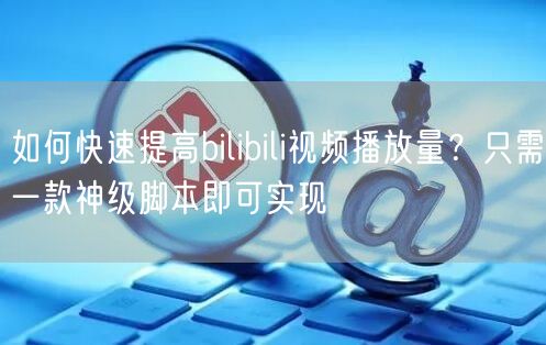 如何快速提高bilibili视频播放量？只需一款神级脚本即可实现