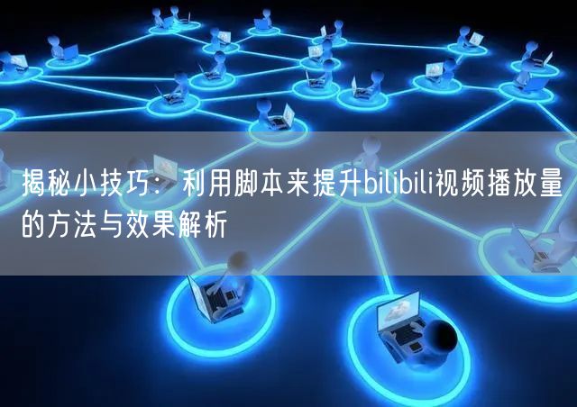 揭秘小技巧：利用脚本来提升bilibili视频播放量的方法与效果解析