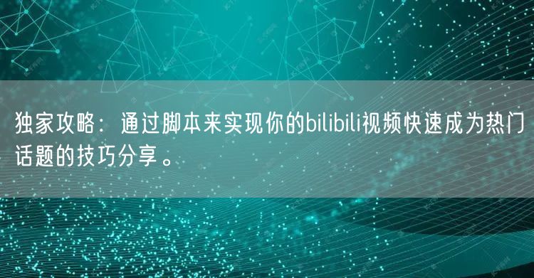独家攻略：通过脚本来实现你的bilibili视频快速成为热门话题的技巧分享。