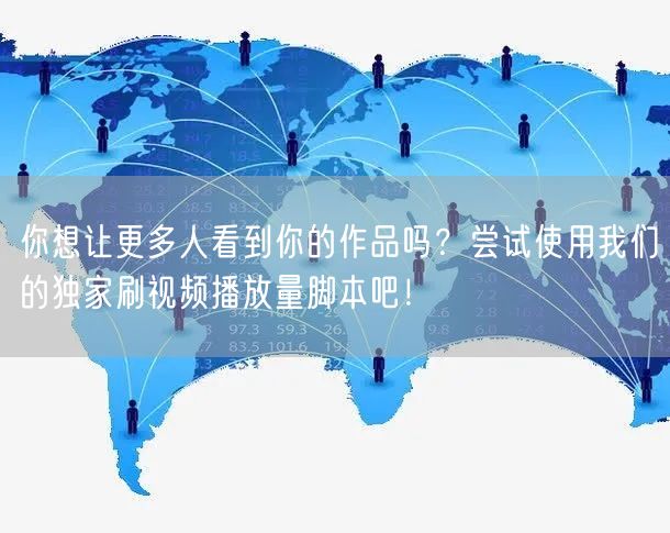 你想让更多人看到你的作品吗？尝试使用我们的独家刷视频播放量脚本吧！