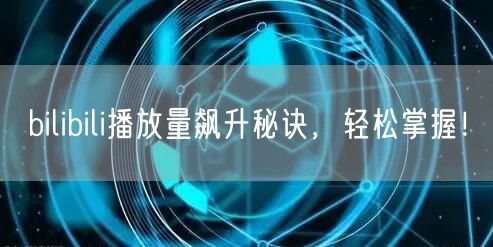 bilibili播放量飙升秘诀，轻松掌握！