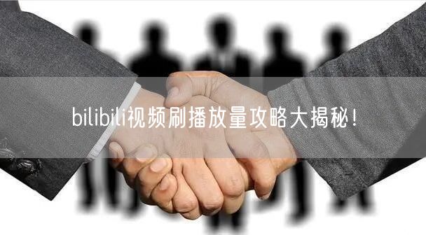 bilibili视频刷播放量攻略大揭秘！