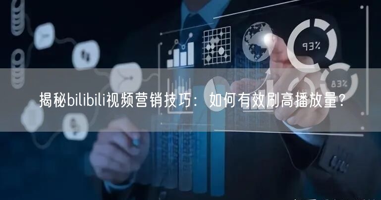 揭秘bilibili视频营销技巧：如何有效刷高播放量？