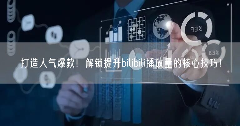 打造人气爆款！解锁提升bilibili播放量的核心技巧！