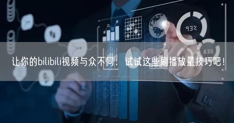 让你的bilibili视频与众不同：试试这些刷播放量技巧吧！