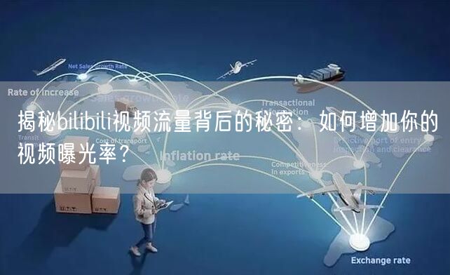 揭秘bilibili视频流量背后的秘密：如何增加你的视频曝光率？
