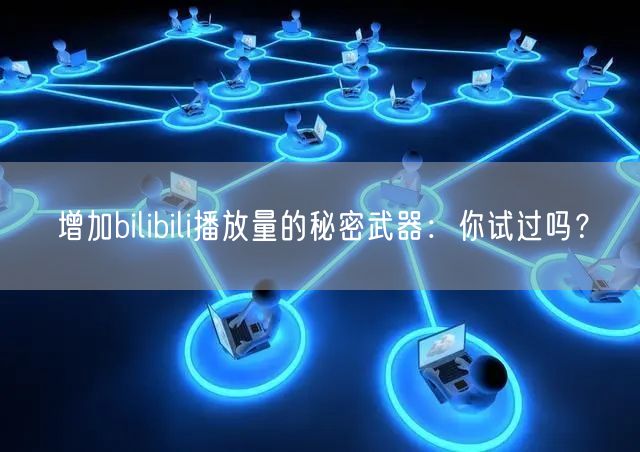增加bilibili播放量的秘密武器：你试过吗？