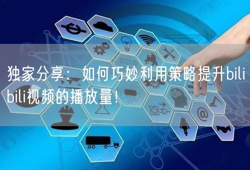独家分享：如何巧妙利用策略提升bilibili视频的播放量！