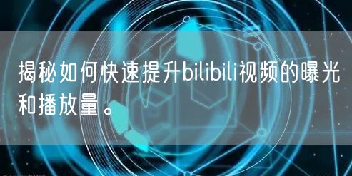 揭秘如何快速提升bilibili视频的曝光和播放量。