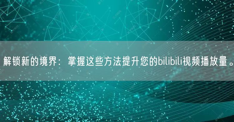 解锁新的境界：掌握这些方法提升您的bilibili视频播放量。