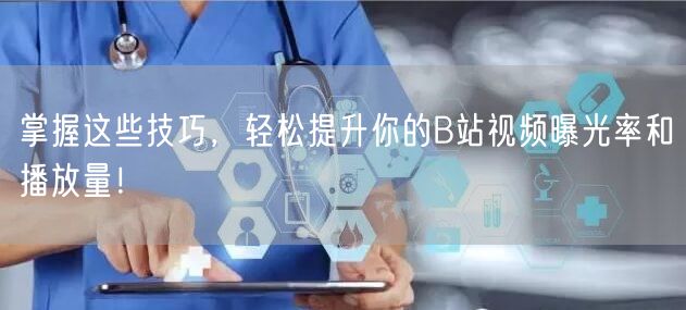 掌握这些技巧，轻松提升你的B站视频曝光率和播放量！