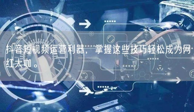 抖音短视频运营利器，掌握这些技巧轻松成为网红大咖。