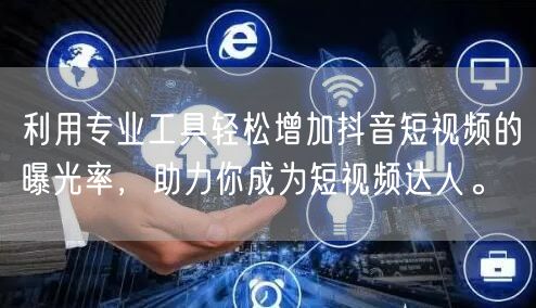 利用专业工具轻松增加抖音短视频的曝光率，助力你成为短视频达人。