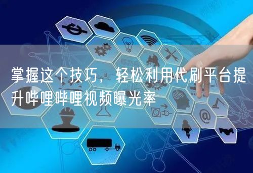 掌握这个技巧，轻松利用代刷平台提升哔哩哔哩视频曝光率