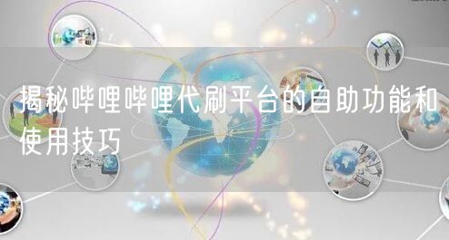 揭秘哔哩哔哩代刷平台的自助功能和使用技巧